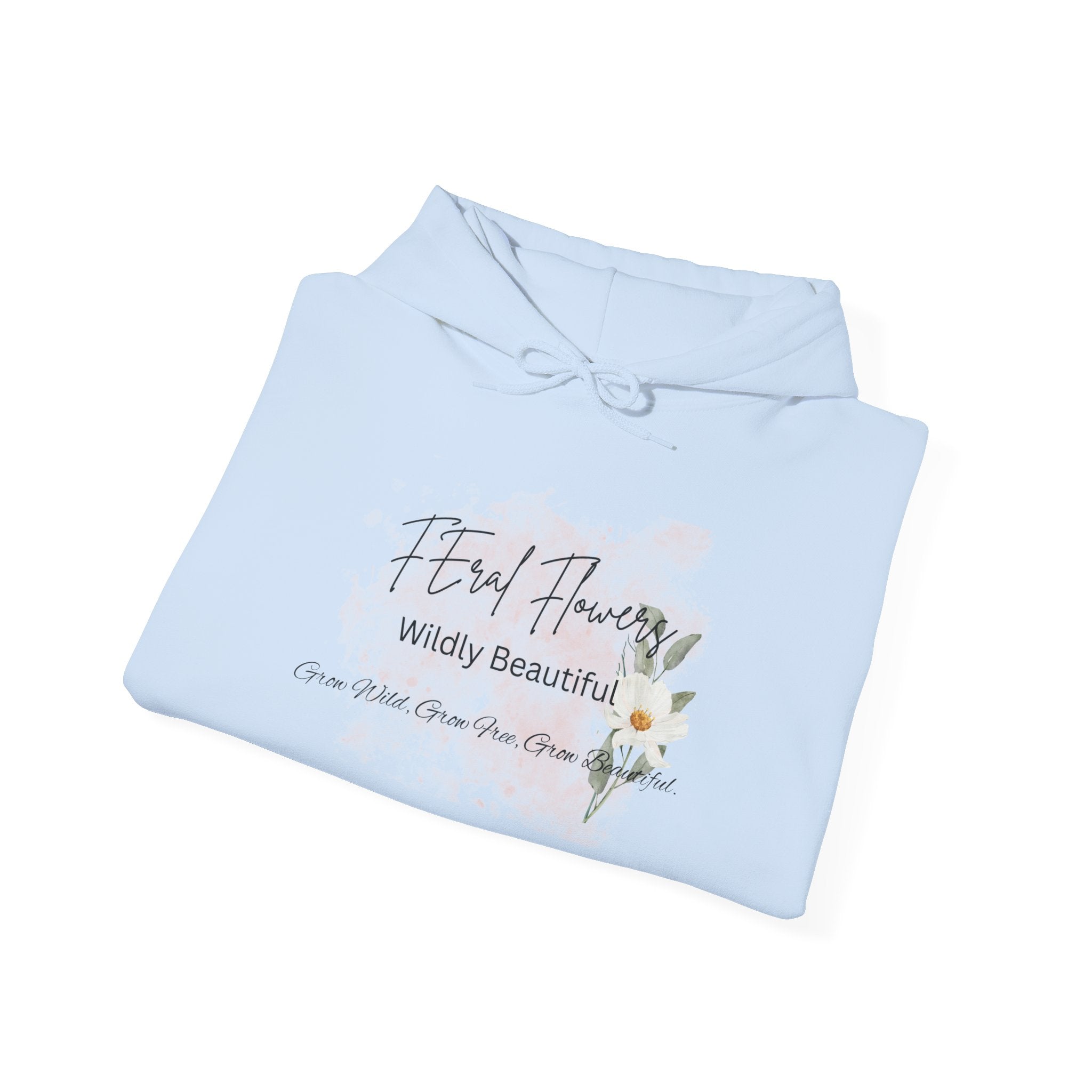 Hooded Sweatshirt - Feral Flowers Wildly Beautiful Grow Wild, Grow Free, Grow Beautiful Design