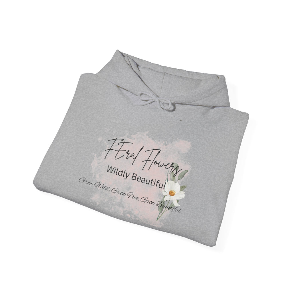 Hooded Sweatshirt - Feral Flowers Wildly Beautiful Grow Wild, Grow Free, Grow Beautiful Design